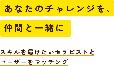あなたのチャレンジを、仲間と一緒に